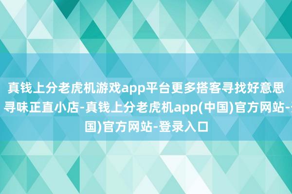 真钱上分老虎机游戏app平台更多搭客寻找好意思食小城、寻味正直小店-真钱上分老虎机app(中国)官方网站-登录入口