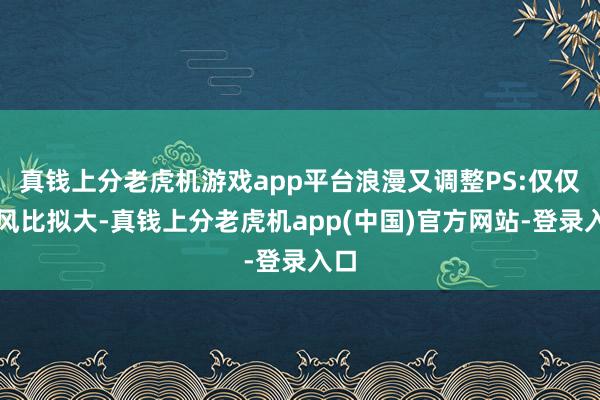 真钱上分老虎机游戏app平台浪漫又调整PS:仅仅海风比拟大-真钱上分老虎机app(中国)官方网站-登录入口