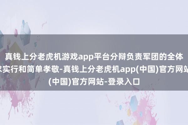 真钱上分老虎机游戏app平台分辩负责军团的全体责罚、任求实行和简单孝敬-真钱上分老虎机app(中国)官方网站-登录入口