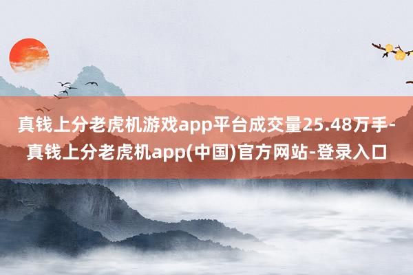 真钱上分老虎机游戏app平台成交量25.48万手-真钱上分老虎机app(中国)官方网站-登录入口