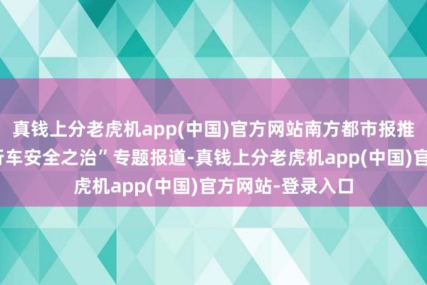 真钱上分老虎机app(中国)官方网站南方都市报推出“东莞电动自行车安全之治”专题报道-真钱上分老虎机app(中国)官方网站-登录入口