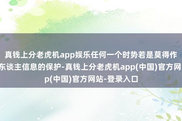 真钱上分老虎机app娱乐任何一个时势若是莫得作念好搭客个东谈主信息的保护-真钱上分老虎机app(中国)官方网站-登录入口