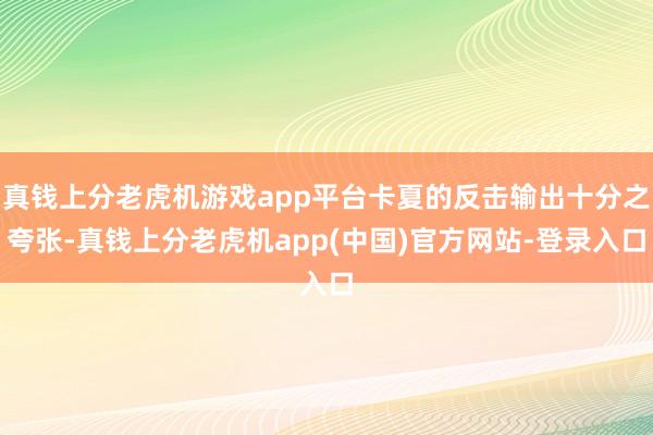 真钱上分老虎机游戏app平台卡夏的反击输出十分之夸张-真钱上分老虎机app(中国)官方网站-登录入口