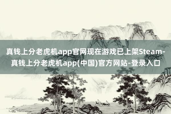 真钱上分老虎机app官网现在游戏已上架Steam-真钱上分老虎机app(中国)官方网站-登录入口