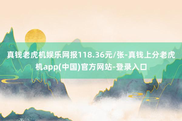 真钱老虎机娱乐网报118.36元/张-真钱上分老虎机app(中国)官方网站-登录入口