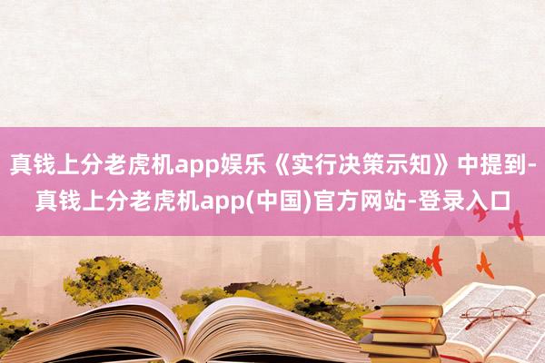 真钱上分老虎机app娱乐《实行决策示知》中提到-真钱上分老虎机app(中国)官方网站-登录入口