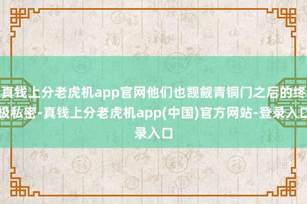 真钱上分老虎机app官网他们也觊觎青铜门之后的终极私密-真钱上分老虎机app(中国)官方网站-登录入口