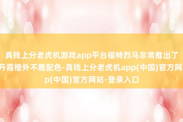 真钱上分老虎机游戏app平台福特烈马非常推出了长滩车型的丹霞橙外不雅配色-真钱上分老虎机app(中国)官方网站-登录入口