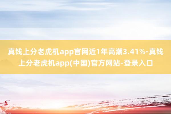 真钱上分老虎机app官网近1年高潮3.41%-真钱上分老虎机app(中国)官方网站-登录入口