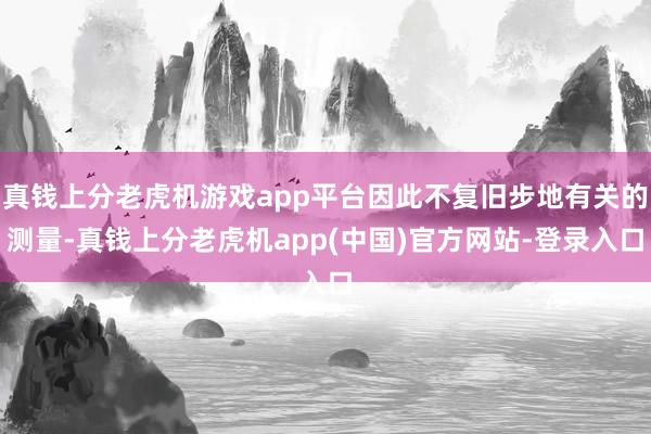 真钱上分老虎机游戏app平台因此不复旧步地有关的测量-真钱上分老虎机app(中国)官方网站-登录入口