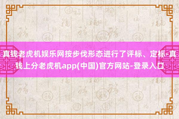 真钱老虎机娱乐网按步伐形态进行了评标、定标-真钱上分老虎机app(中国)官方网站-登录入口