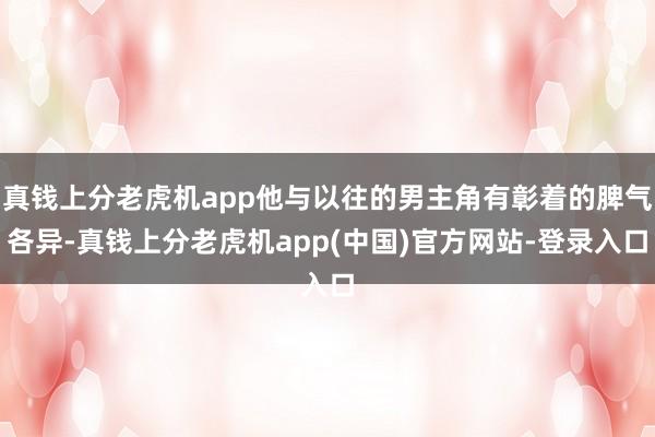 真钱上分老虎机app他与以往的男主角有彰着的脾气各异-真钱上分老虎机app(中国)官方网站-登录入口