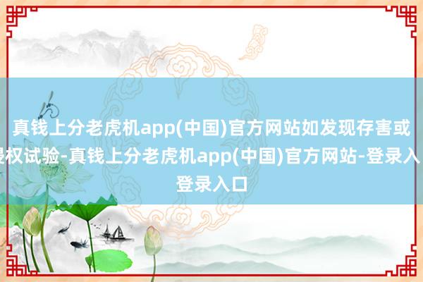 真钱上分老虎机app(中国)官方网站如发现存害或侵权试验-真钱上分老虎机app(中国)官方网站-登录入口