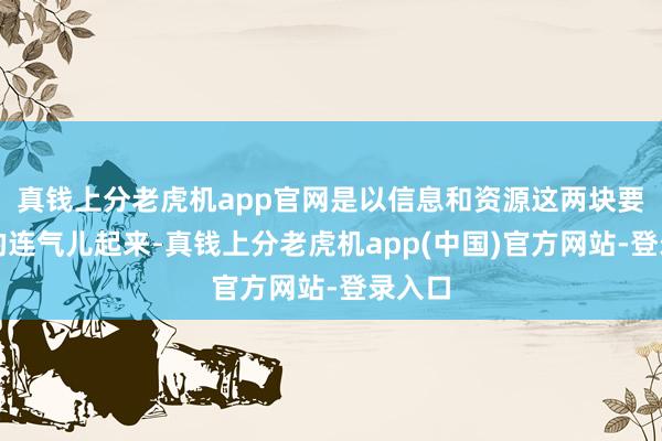 真钱上分老虎机app官网是以信息和资源这两块要很好的连气儿起来-真钱上分老虎机app(中国)官方网站-登录入口