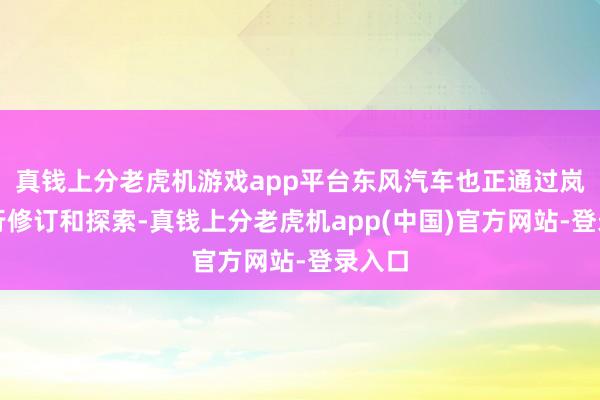 真钱上分老虎机游戏app平台东风汽车也正通过岚图进行修订和探索-真钱上分老虎机app(中国)官方网站-登录入口