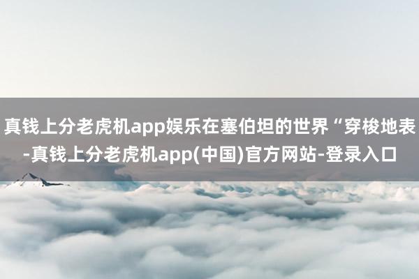 真钱上分老虎机app娱乐在塞伯坦的世界“穿梭地表-真钱上分老虎机app(中国)官方网站-登录入口