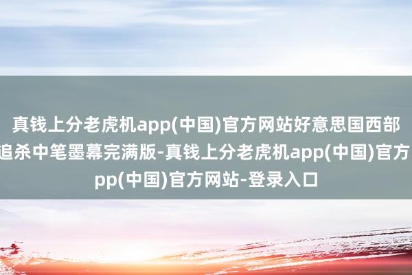 真钱上分老虎机app(中国)官方网站好意思国西部枪战片示寂大追杀中笔墨幕完满版-真钱上分老虎机app(中国)官方网站-登录入口