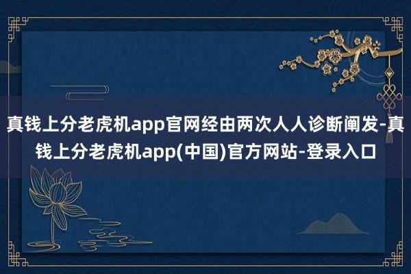 真钱上分老虎机app官网经由两次人人诊断阐发-真钱上分老虎机app(中国)官方网站-登录入口