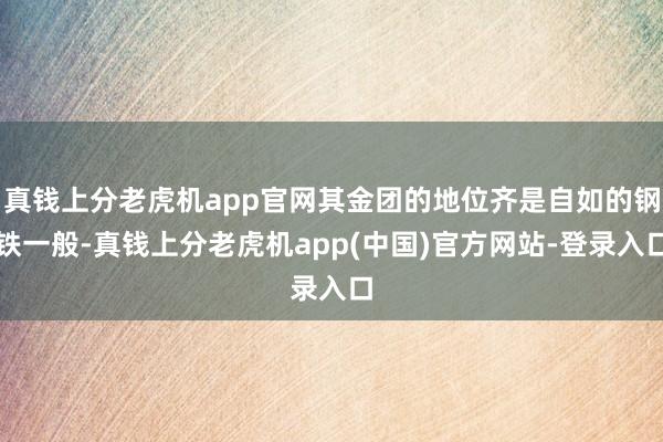 真钱上分老虎机app官网其金团的地位齐是自如的钢铁一般-真钱上分老虎机app(中国)官方网站-登录入口