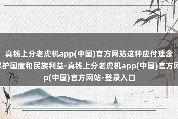 真钱上分老虎机app(中国)官方网站这种应付理念既强调坚决保护国度和民族利益-真钱上分老虎机app(中国)官方网站-登录入口