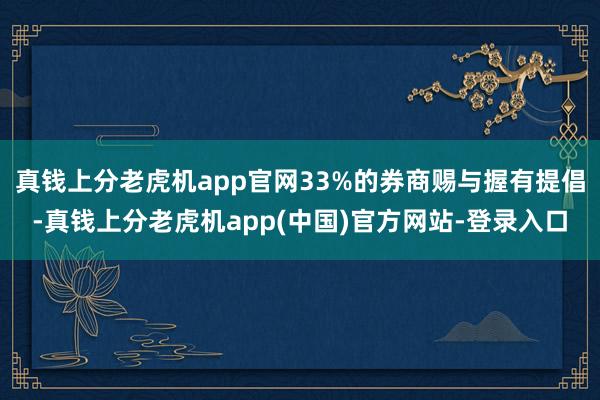 真钱上分老虎机app官网33%的券商赐与握有提倡-真钱上分老虎机app(中国)官方网站-登录入口