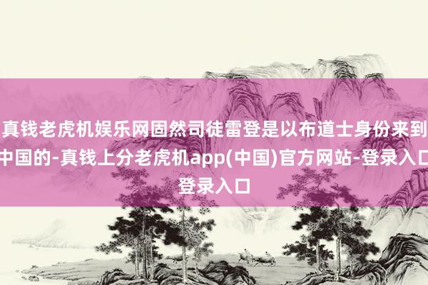 真钱老虎机娱乐网固然司徒雷登是以布道士身份来到中国的-真钱上分老虎机app(中国)官方网站-登录入口