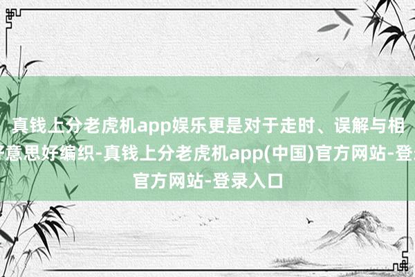 真钱上分老虎机app娱乐更是对于走时、误解与相遇的好意思好编织-真钱上分老虎机app(中国)官方网站-登录入口