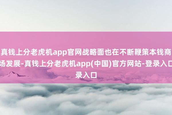 真钱上分老虎机app官网战略面也在不断鞭策本钱商场发展-真钱上分老虎机app(中国)官方网站-登录入口