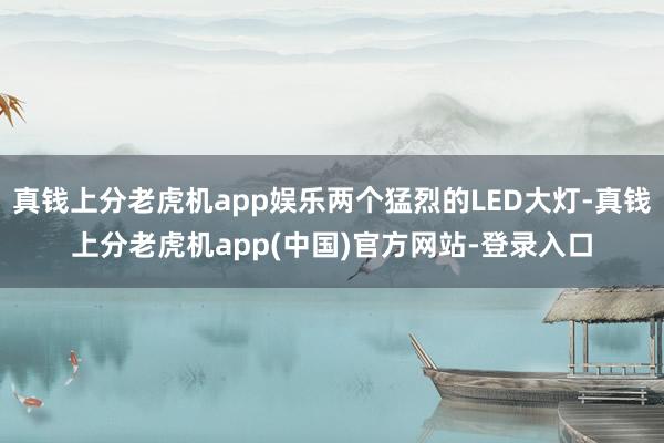 真钱上分老虎机app娱乐两个猛烈的LED大灯-真钱上分老虎机app(中国)官方网站-登录入口