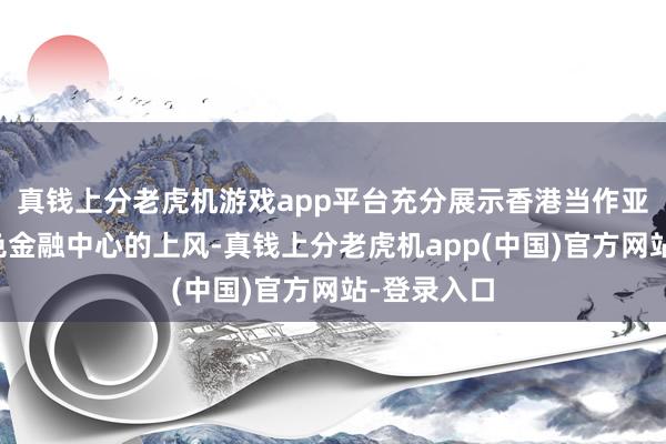 真钱上分老虎机游戏app平台充分展示香港当作亚洲最初绿色金融中心的上风-真钱上分老虎机app(中国)官方网站-登录入口