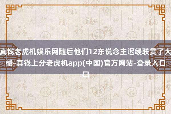 真钱老虎机娱乐网随后他们12东说念主迟缓联贯了大楼-真钱上分老虎机app(中国)官方网站-登录入口