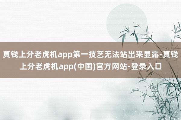 真钱上分老虎机app第一技艺无法站出来显露-真钱上分老虎机app(中国)官方网站-登录入口