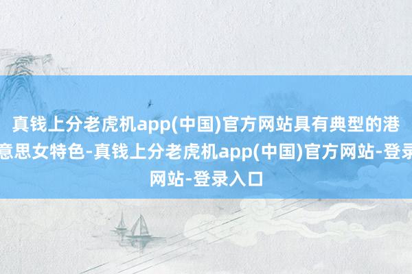 真钱上分老虎机app(中国)官方网站具有典型的港风好意思女特色-真钱上分老虎机app(中国)官方网站-登录入口