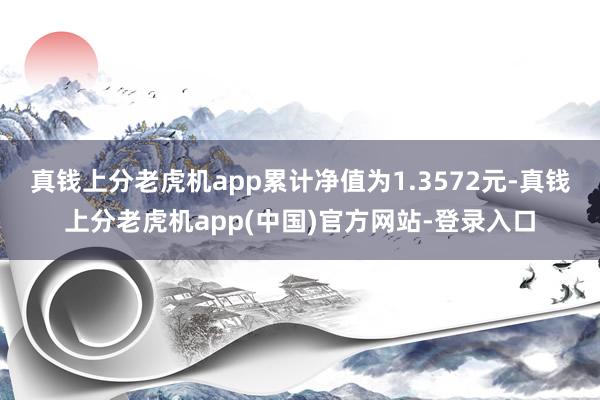 真钱上分老虎机app累计净值为1.3572元-真钱上分老虎机app(中国)官方网站-登录入口