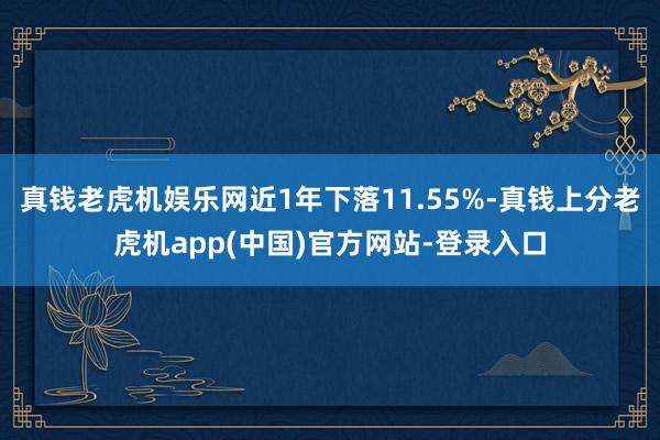 真钱老虎机娱乐网近1年下落11.55%-真钱上分老虎机app(中国)官方网站-登录入口