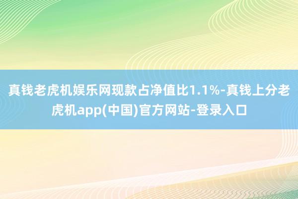 真钱老虎机娱乐网现款占净值比1.1%-真钱上分老虎机app(中国)官方网站-登录入口