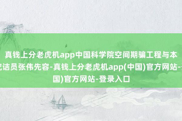 真钱上分老虎机app中国科学院空间期骗工程与本领中心究诘员张伟先容-真钱上分老虎机app(中国)官方网站-登录入口