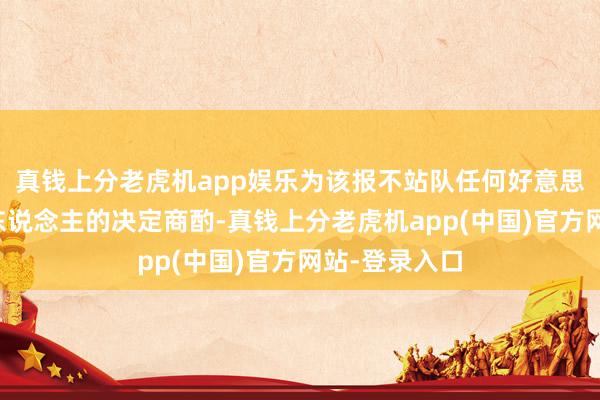 真钱上分老虎机app娱乐为该报不站队任何好意思国总统候选东说念主的决定商酌-真钱上分老虎机app(中国)官方网站-登录入口