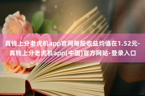 真钱上分老虎机app官网每股收益均值在1.52元-真钱上分老虎机app(中国)官方网站-登录入口