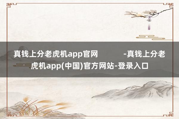 真钱上分老虎机app官网            -真钱上分老虎机app(中国)官方网站-登录入口