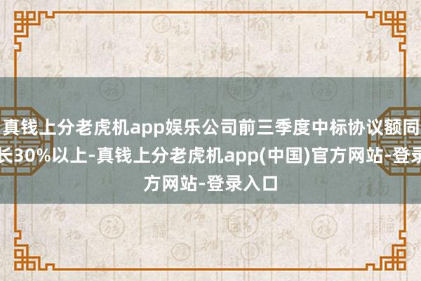 真钱上分老虎机app娱乐公司前三季度中标协议额同比增长30%以上-真钱上分老虎机app(中国)官方网站-登录入口