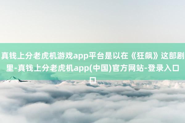 真钱上分老虎机游戏app平台是以在《狂飙》这部剧里-真钱上分老虎机app(中国)官方网站-登录入口