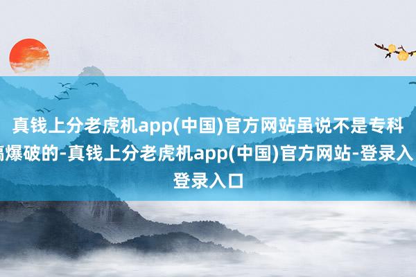 真钱上分老虎机app(中国)官方网站虽说不是专科搞爆破的-真钱上分老虎机app(中国)官方网站-登录入口