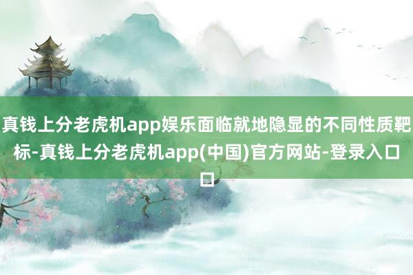 真钱上分老虎机app娱乐面临就地隐显的不同性质靶标-真钱上分老虎机app(中国)官方网站-登录入口