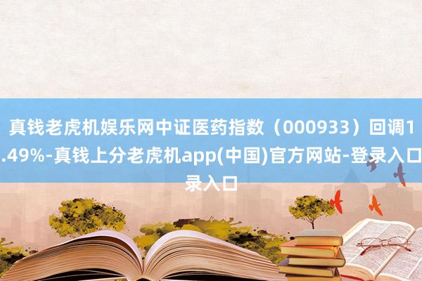 真钱老虎机娱乐网中证医药指数（000933）回调1.49%-真钱上分老虎机app(中国)官方网站-登录入口