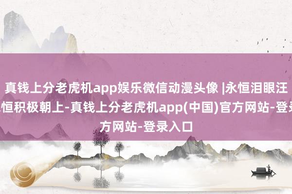 真钱上分老虎机app娱乐微信动漫头像 |永恒泪眼汪汪, 永恒积极朝上-真钱上分老虎机app(中国)官方网站-登录入口