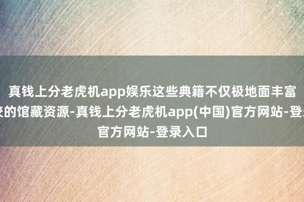 真钱上分老虎机app娱乐这些典籍不仅极地面丰富了学校的馆藏资源-真钱上分老虎机app(中国)官方网站-登录入口