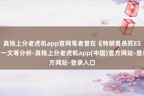 真钱上分老虎机app官网笔者曾在《特朗普杀死ESG？》一文等分析-真钱上分老虎机app(中国)官方网站-登录入口