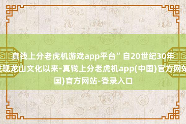 真钱上分老虎机游戏app平台”　　自20世纪30年代在山东发现龙山文化以来-真钱上分老虎机app(中国)官方网站-登录入口