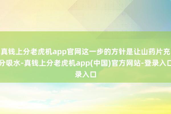 真钱上分老虎机app官网这一步的方针是让山药片充分吸水-真钱上分老虎机app(中国)官方网站-登录入口